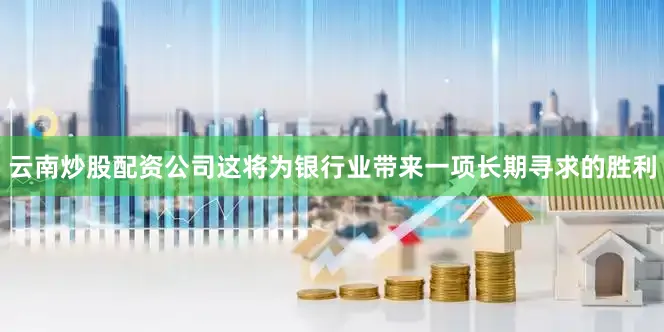 云南炒股配资公司这将为银行业带来一项长期寻求的胜利