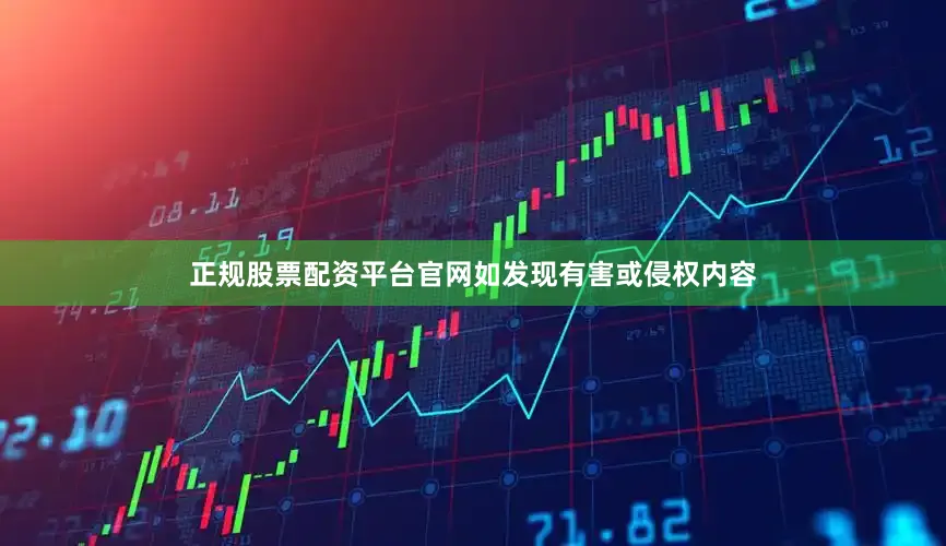 正规股票配资平台官网如发现有害或侵权内容