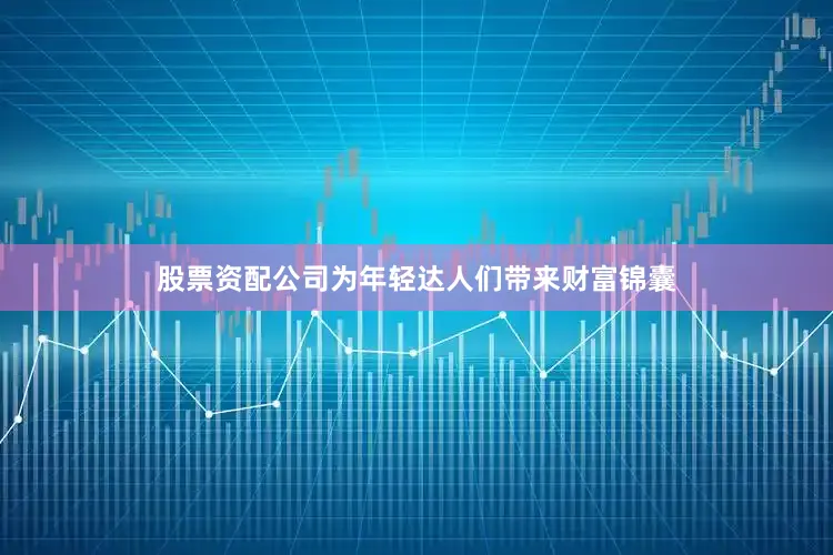 股票资配公司为年轻达人们带来财富锦囊