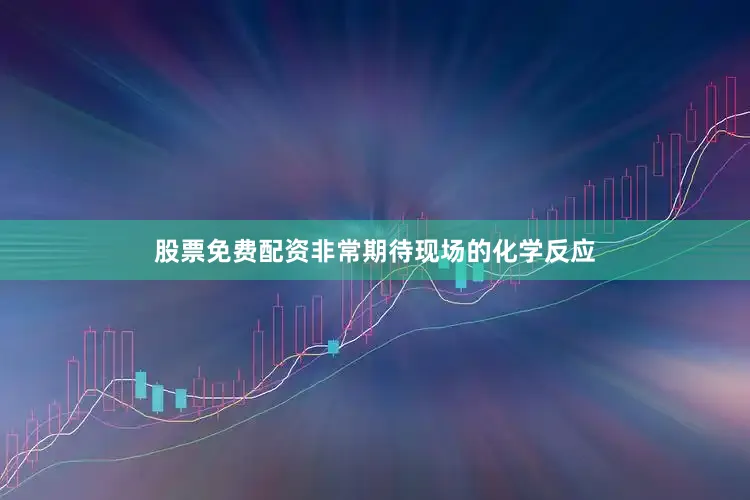 股票免费配资非常期待现场的化学反应