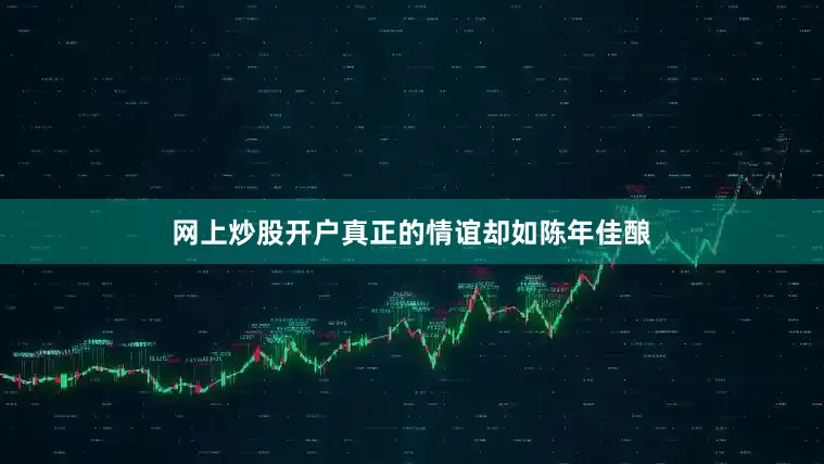 网上炒股开户真正的情谊却如陈年佳酿