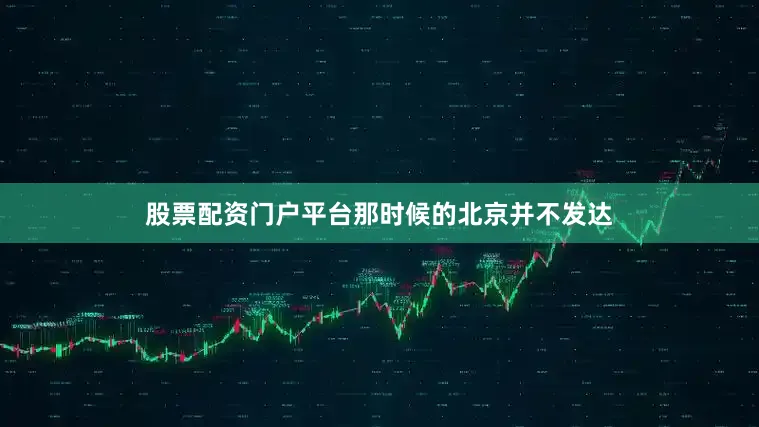 股票配资门户平台那时候的北京并不发达
