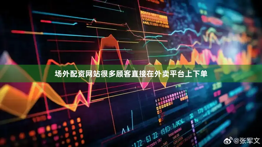 场外配资网站很多顾客直接在外卖平台上下单