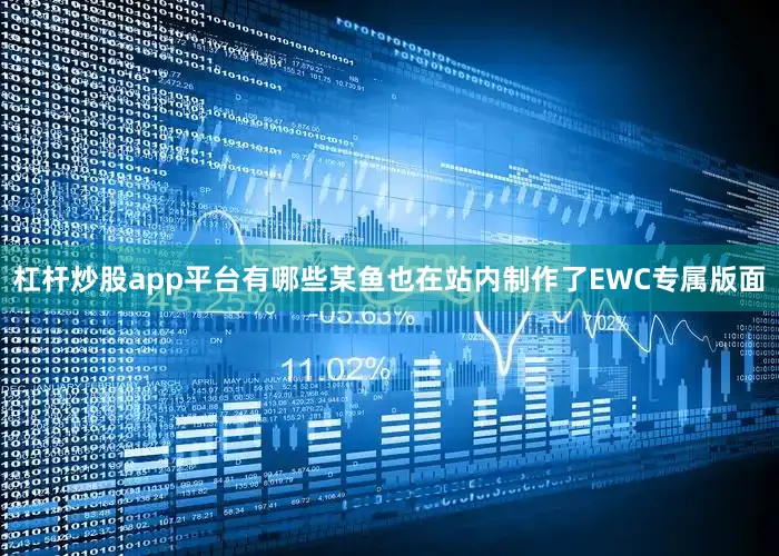 杠杆炒股app平台有哪些某鱼也在站内制作了EWC专属版面