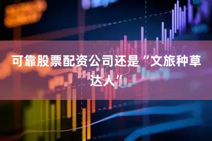 可靠股票配资公司还是“文旅种草达人”