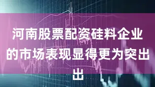 河南股票配资硅料企业的市场表现显得更为突出