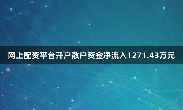 网上配资平台开户散户资金净流入1271.43万元