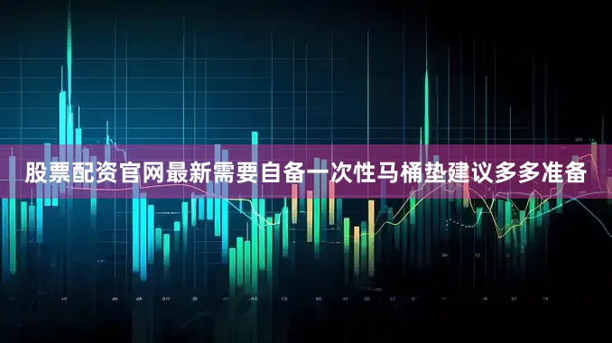 股票配资官网最新需要自备一次性马桶垫建议多多准备