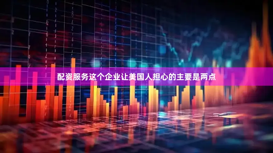 配资服务这个企业让美国人担心的主要是两点