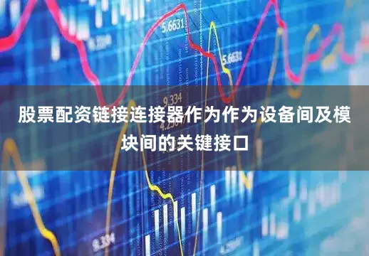 股票配资链接连接器作为作为设备间及模块间的关键接口
