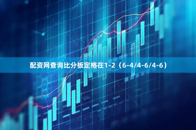 配资网查询比分板定格在1-2（6-4/4-6/4-6）