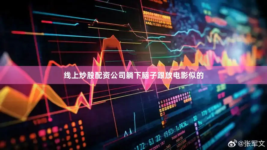 线上炒股配资公司躺下脑子跟放电影似的