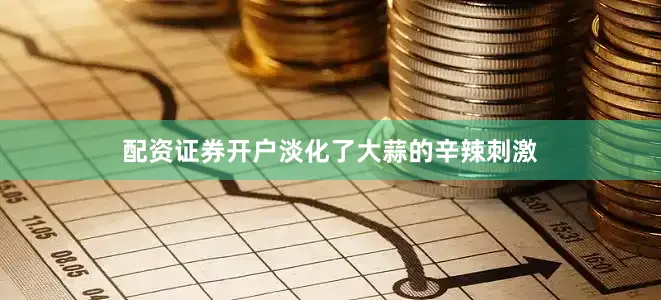 配资证券开户淡化了大蒜的辛辣刺激