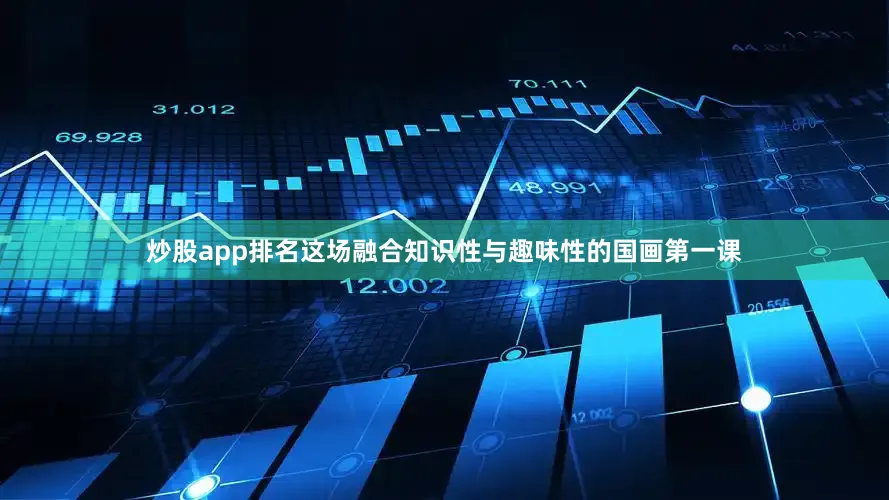 炒股app排名这场融合知识性与趣味性的国画第一课