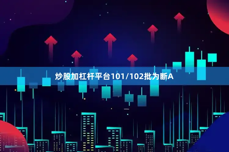 炒股加杠杆平台101/102批为断A