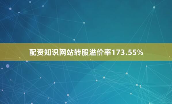 配资知识网站转股溢价率173.55%