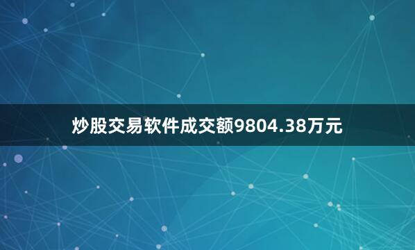 炒股交易软件成交额9804.38万元