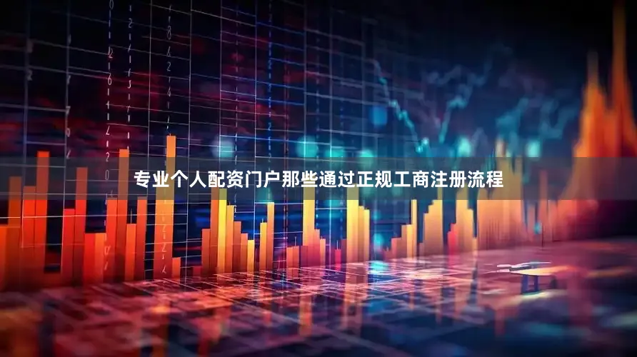 专业个人配资门户那些通过正规工商注册流程
