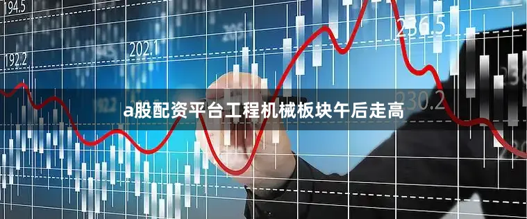 a股配资平台工程机械板块午后走高
