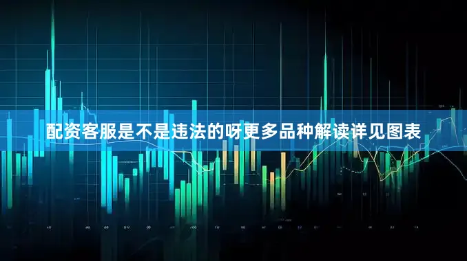 配资客服是不是违法的呀更多品种解读详见图表