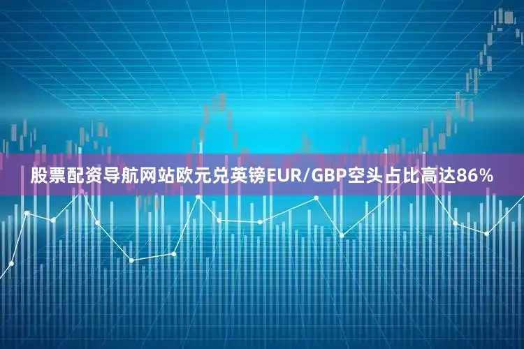 股票配资导航网站欧元兑英镑EUR/GBP空头占比高达86%