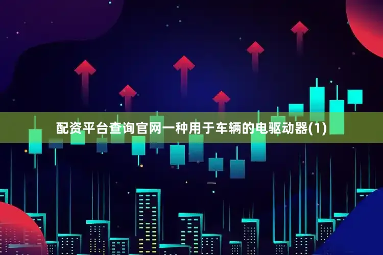 配资平台查询官网一种用于车辆的电驱动器(1)
