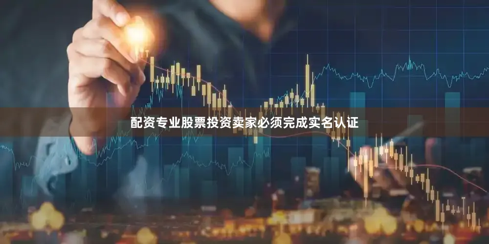 配资专业股票投资卖家必须完成实名认证
