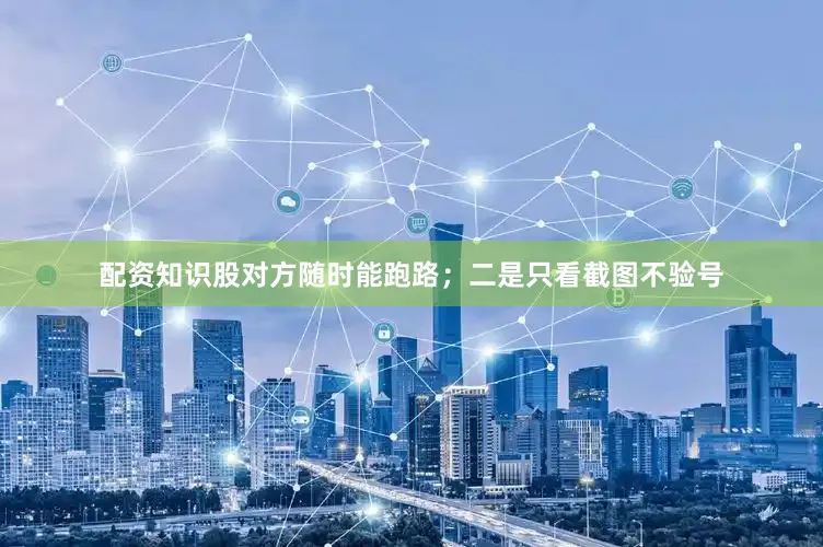 配资知识股对方随时能跑路；二是只看截图不验号