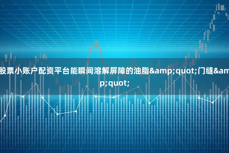 股票小账户配资平台能瞬间溶解屏障的油脂&quot;门缝&quot;