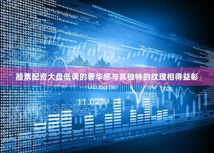 股票配资大盘低调的奢华感与其独特的纹理相得益彰