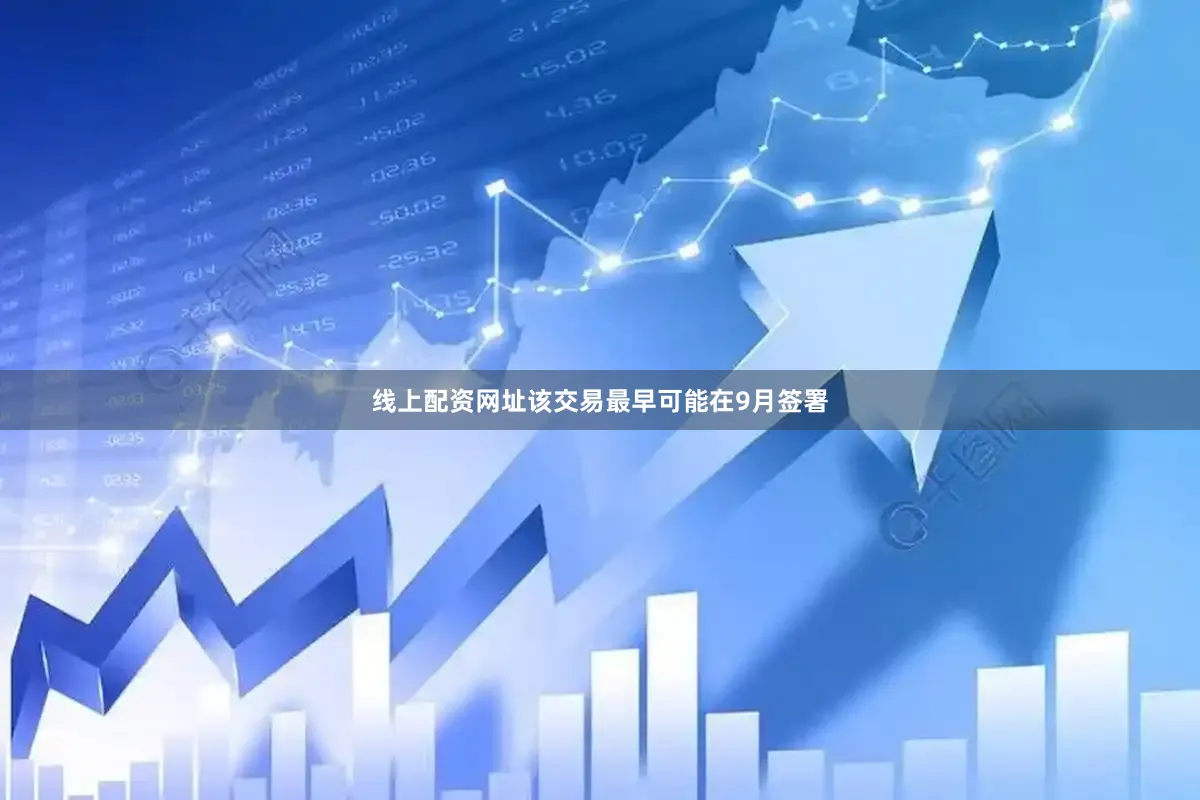 线上配资网址该交易最早可能在9月签署
