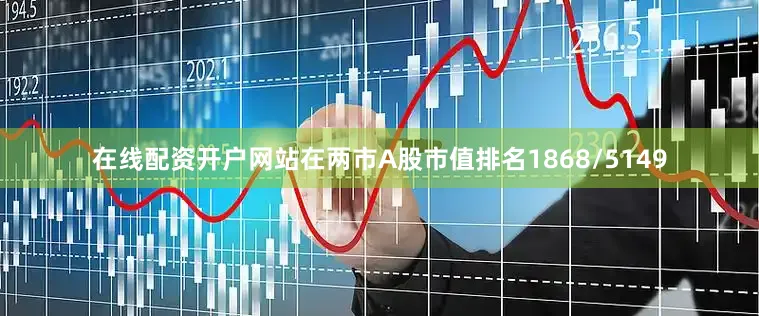 在线配资开户网站在两市A股市值排名1868/5149