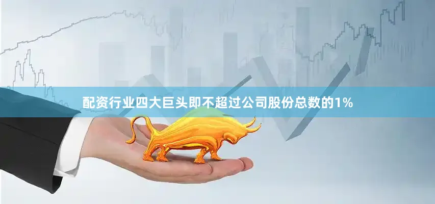 配资行业四大巨头即不超过公司股份总数的1%