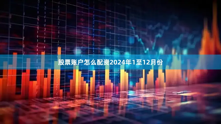股票账户怎么配资2024年1至12月份