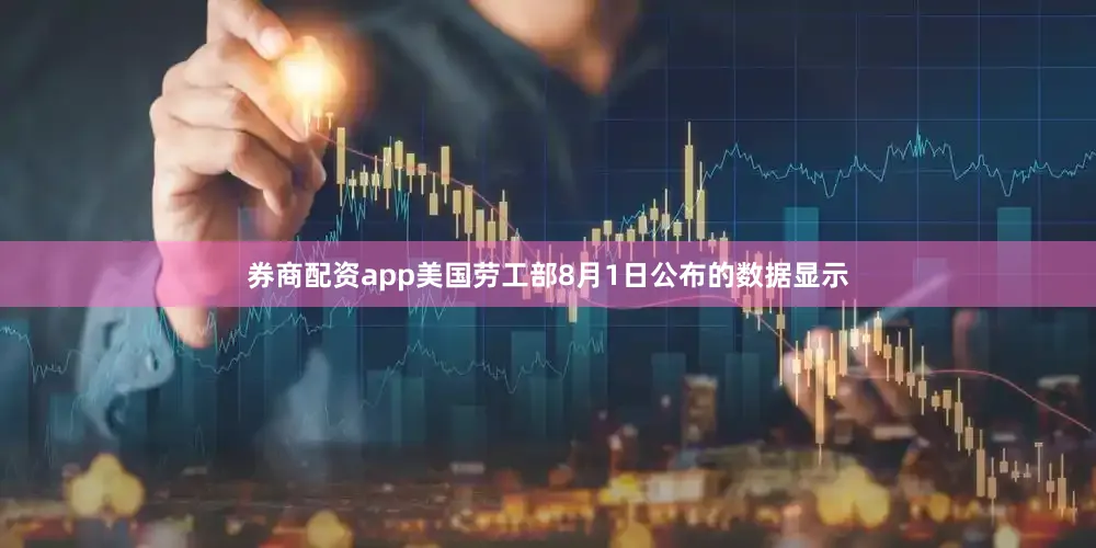 券商配资app美国劳工部8月1日公布的数据显示