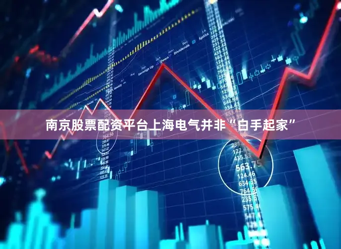 南京股票配资平台上海电气并非“白手起家”