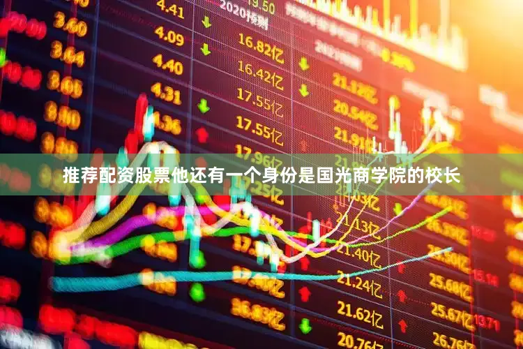推荐配资股票他还有一个身份是国光商学院的校长