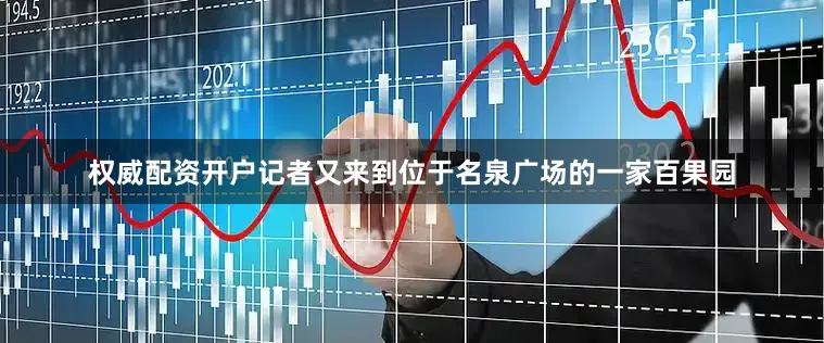 权威配资开户　　记者又来到位于名泉广场的一家百果园