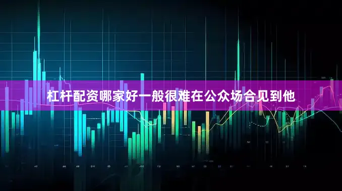 杠杆配资哪家好一般很难在公众场合见到他