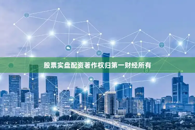 股票实盘配资著作权归第一财经所有