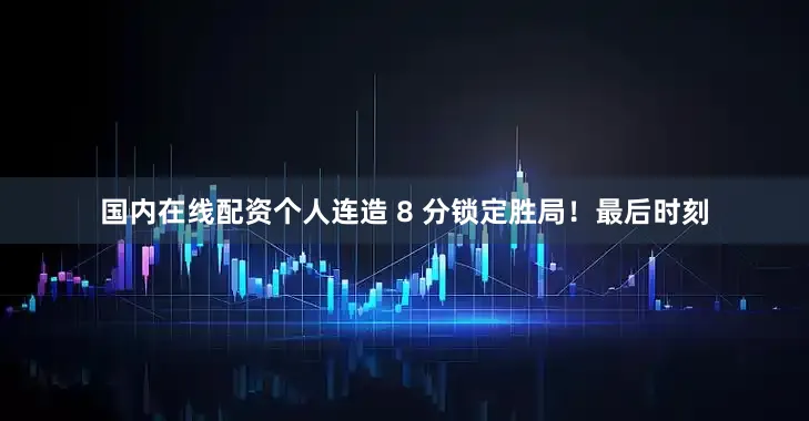 国内在线配资个人连造 8 分锁定胜局！最后时刻